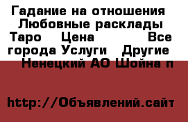 Гадание на отношения. Любовные расклады Таро. › Цена ­ 1 000 - Все города Услуги » Другие   . Ненецкий АО,Шойна п.